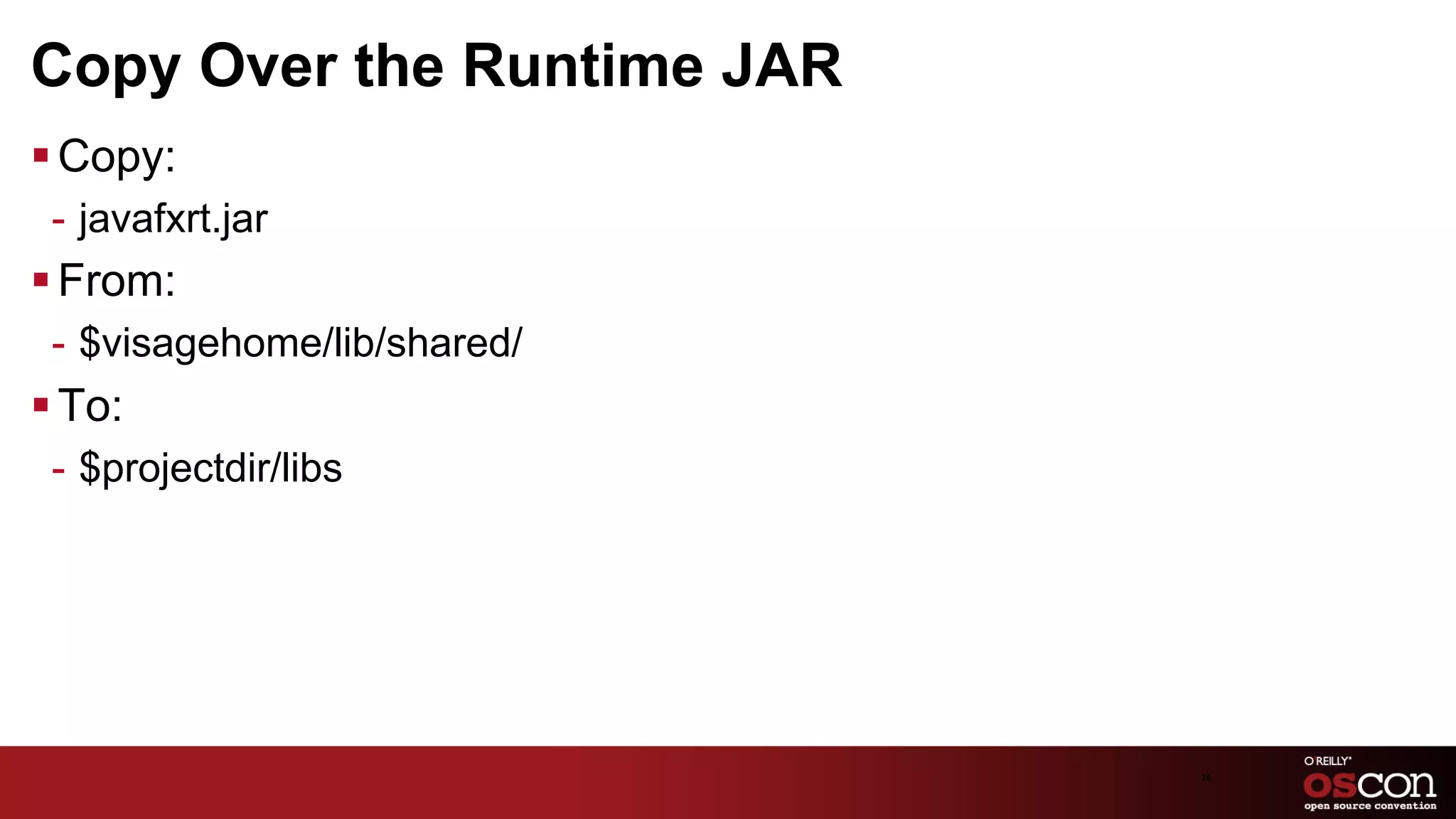 Copy Over the Runtime JAR
§ Copy:
 -  javafxrt.jar
§ From:
 -  $visagehome/lib/shared/
§ To:
 -  $projectdir/libs




                              26	

 