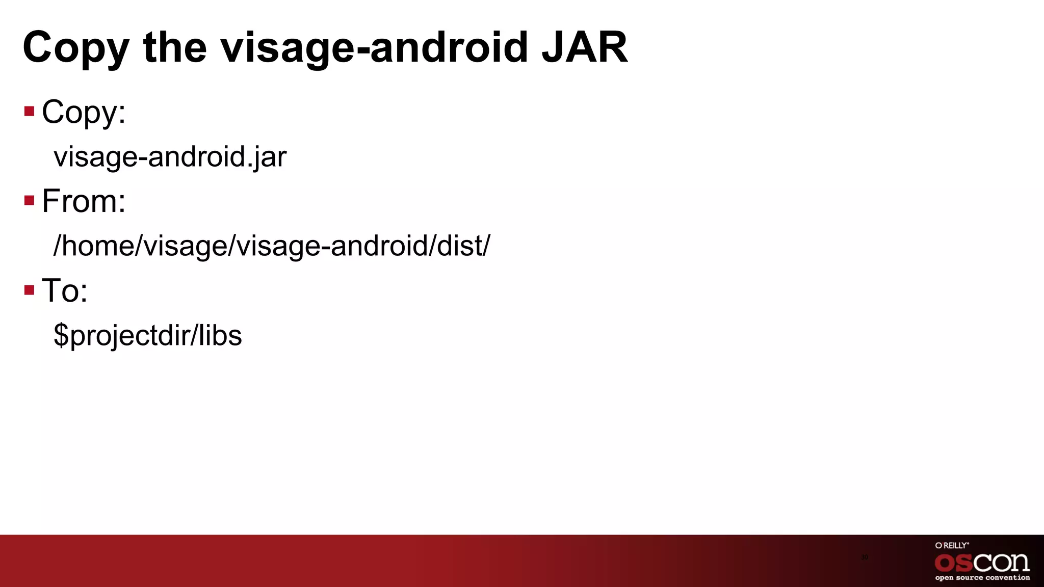 Copy the visage-android JAR
§ Copy:
  visage-android.jar
§ From:
  /home/visage/visage-android/dist/
§ To:
  $projectdir/libs




                                      30	

 