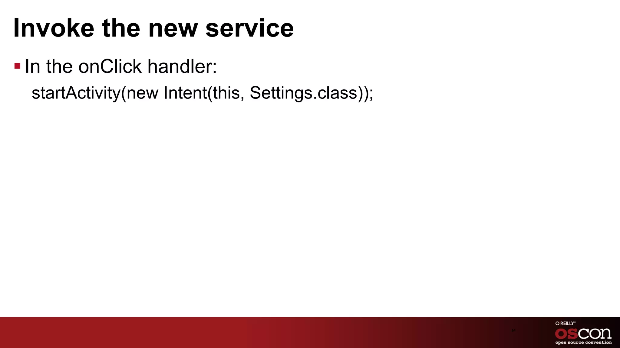 Invoke the new service
§ In the onClick handler:
  ﻿startActivity(new Intent(this, Settings.class));




                                                      64	

 