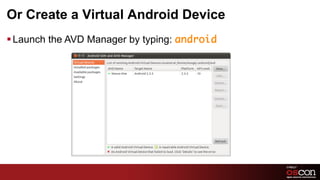 Or Create a Virtual Android Device
§ Launch the AVD Manager by typing: android	




                                                11	

 
