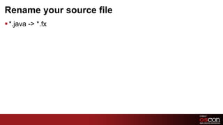 Rename your source file
§ *.java -> *.fx




                          28	

 