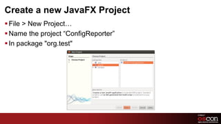 Create a new JavaFX Project
§ File > New Project…
§ Name the project “ConfigReporter”
§ In package "org.test"




                                       46	

 