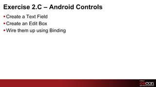 Exercise 2.C – Android Controls
§ Create a Text Field
§ Create an Edit Box
§ Wire them up using Binding




                                  53	

 
