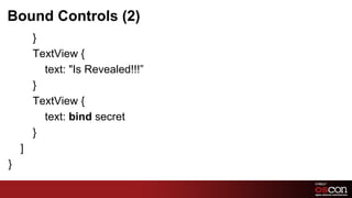 Bound Controls (2)
        }
        TextView {
          text: "Is Revealed!!!”
        }
        TextView {
          text: bind secret
        }
    ]
}
                                   55	

 