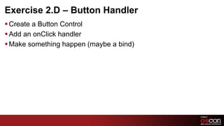 Exercise 2.D – Button Handler
§ Create a Button Control
§ Add an onClick handler
§ Make something happen (maybe a bind)




                                          56	

 