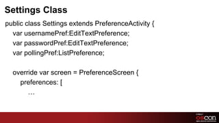 Settings Class
public class Settings extends PreferenceActivity {
  var usernamePref:EditTextPreference;
  var passwordPref:EditTextPreference;
  var pollingPref:ListPreference;

  override var screen = PreferenceScreen {
    preferences: [
       …


                                                     59	

 