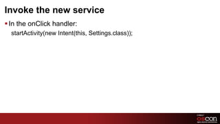Invoke the new service
§ In the onClick handler:
  ﻿startActivity(new Intent(this, Settings.class));




                                                      64	

 