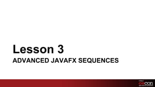 Lesson 3
ADVANCED JAVAFX SEQUENCES


                            66	

 