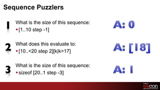 Sequence Puzzlers

   What is the size of this sequence:
   § [1..10 step -1]

   What does this evaluate to:
   § [10..<20 step 2][k|k>17]

   What is the size of this sequence:
   § sizeof [20..1 step -3]
 