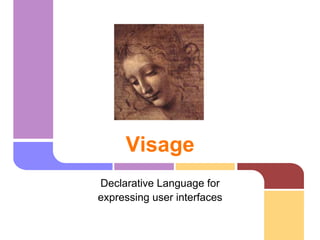 Visage
Declarative Language for
expressing user interfaces
 