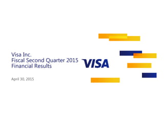 Visa Inc.
Fiscal Second Quarter 2015
Financial Results
April 30, 2015
 