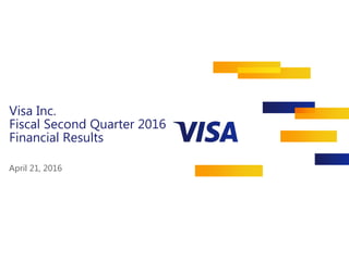 Visa Inc.
Fiscal Second Quarter 2016
Financial Results
April 21, 2016
 