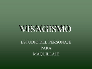 VISAGISMO
ESTUDIO DEL PERSONAJE
PARA
MAQUILLAJE
 