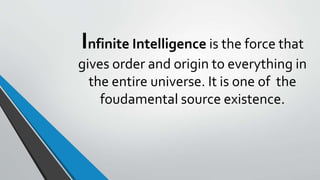 Infinite Intelligence is the force that
gives order and origin to everything in
the entire universe. It is one of the
foudamental source existence.
 