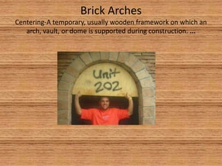 Brick ArchesCentering-A temporary, usually wooden framework on which an arch, vault, or dome is supported during construction. ...