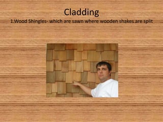 Cladding1.Wood Shingles- which are sawn where wooden shakes are split