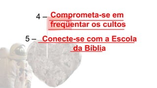 4 – _________________
__________________________
5 – ______________________
___________
Comprometa-se em
freqüentar os cultos
Conecte-se com a Escola
da Bíblia
 