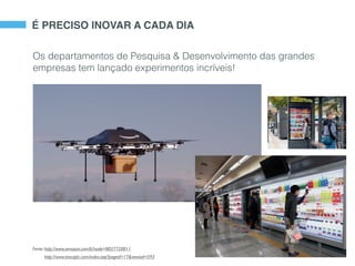 É PRECISO INOVAR A CADA DIA
Os departamentos de Pesquisa & Desenvolvimento das grandes
empresas tem lançado experimentos incríveis!
Fonte: http://www.amazon.com/b?node=8037720011
http://www.tescoplc.com/index.asp?pageid=17&newsid=593
 