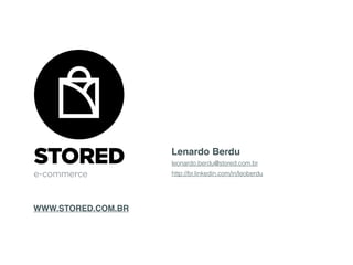 WWW.STORED.COM.BR
Lenardo Berdu
leonardo.berdu@stored.com.br
http://br.linkedin.com/in/leoberdu
SlideShare
 