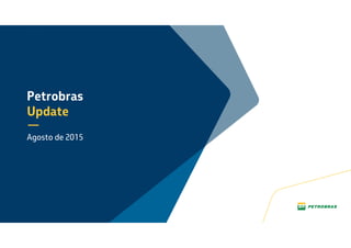 Petrobras
Update
Agosto de 2015
 