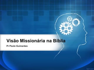 Visão Missionária na Bíblia
Pr Paulo Guimarães
 