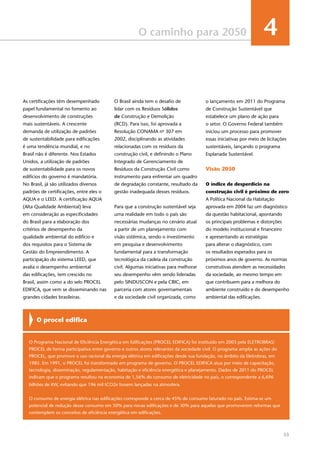 53
O caminho para 2050 4
As certificações têm desempenhado
papel fundamental no fomento ao
desenvolvimento de construções
mais sustentáveis. A crescente
demanda de utilização de padrões
de sustentabilidade para edificações
é uma tendência mundial, e no
Brasil não é diferente. Nos Estados
Unidos, a utilização de padrões
de sustentabilidade para os novos
edifícios do governo é mandatória.
No Brasil, já são utilizados diversos
padrões de certificações, entre eles o
AQUA e o LEED. A certificação AQUA
(Alta Qualidade Ambiental) leva
em consideração as especificidades
do Brasil para a elaboração dos
critérios de desempenho da
qualidade ambiental do edifício e
dos requisitos para o Sistema de
Gestão do Empreendimento. A
participação do sistema LEED, que
avalia o desempenho ambiental
das edificações, tem crescido no
Brasil, assim como a do selo PROCEL
EDIFICA, que vem se disseminando nas
grandes cidades brasileiras.
O procel edifica
O Programa Nacional de Eficiência Energética em Edificações (PROCEL EDIFICA) foi instituído em 2003 pela ELETROBRAS/
PROCEL de forma participativa entre governo e outros atores relevantes da sociedade civil. O programa amplia as ações do
PROCEL, que promove o uso racional da energia elétrica em edificações desde sua fundação, no âmbito da Eletrobras, em
1985. Em 1991, o PROCEL foi transformado em programa de governo. O PROCEL EDIFICA atua por meio de capacitação,
tecnologia, disseminação, regulamentação, habitação e eficiência energética e planejamento. Dados de 2011 do PROCEL
indicam que o programa resultou na economia de 1,56% do consumo de eletricidade no país, o correspondente a 6,696
bilhões de KW, evitando que 196 mil tCO2e fossem lançadas na atmosfera.
O consumo de energia elétrica nas edificações corresponde a cerca de 45% do consumo faturado no país. Estima-se um
potencial de redução desse consumo em 50% para novas edificações e de 30% para aquelas que promoverem reformas que
contemplem os conceitos de eficiência energética em edificações.
O Brasil ainda tem o desafio de
lidar com os Resíduos Sólidos
de Construção e Demolição
(RCD). Para isso, foi aprovada a
Resolução CONAMA no
307 em
2002, disciplinando as atividades
relacionadas com os resíduos da
construção civil, e definindo o Plano
Integrado de Gerenciamento de
Resíduos da Construção Civil como
instrumento para enfrentar um quadro
de degradação constante, resultado da
gestão inadequada desses resíduos.
Para que a construção sustentável seja
uma realidade em todo o país são
necessárias mudanças no cenário atual
a partir de um planejamento com
visão sistêmica, sendo o investimento
em pesquisa e desenvolvimento
fundamental para a transformação
tecnológica da cadeia da construção
civil. Algumas iniciativas para melhorar
seu desempenho vêm sendo lideradas
pelo SINDUSCON e pela CBIC, em
parceria com atores governamentais
e da sociedade civil organizada, como
o lançamento em 2011 do Programa
de Construção Sustentável que
estabelece um plano de ação para
o setor. O Governo Federal também
iniciou um processo para promover
essas iniciativas por meio de licitações
sustentáveis, lançando o programa
Esplanada Sustentável.
Visão 2050
O índice de desperdício na
construção civil é próximo de zero
A Política Nacional da Habitação
aprovada em 2004 faz um diagnóstico
da questão habitacional, apontando
os principais problemas e distorções
do modelo institucional e financeiro
e apresentando as estratégias
para alterar o diagnóstico, com
os resultados esperados para os
próximos anos de governo. As normas
construtivas atendem as necessidades
da sociedade, ao mesmo tempo em
que contribuem para a melhora do
ambiente construído e do desempenho
ambiental das edificações.
 