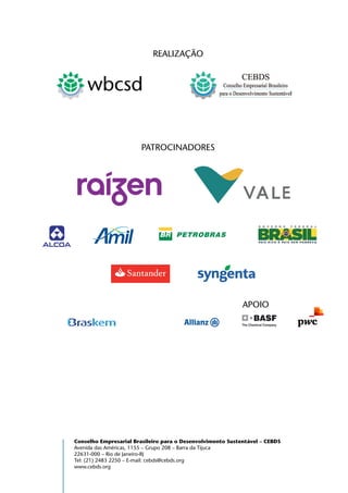 Realização
wbcsd
Apoio
Conselho Empresarial Brasileiro para o Desenvolvimento Sustentável – CEBDS
Avenida das Américas, 1155 – Grupo 208 – Barra da Tijuca
22631-000 – Rio de Janeiro-RJ
Tel: (21) 2483 2250 – E-mail: cebds@cebds.org
www.cebds.org
Patrocinadores
 