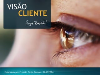 VISÃO 
CLIENTE 
Elaborado por Ernesto Costa Santos –Out/ 2014  
