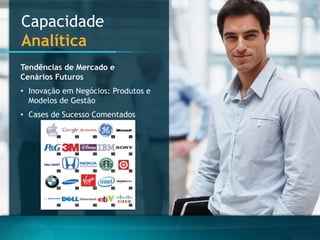 CapacidadeAnalítica 
Tendências de Mercado e Cenários Futuros 
•Inovação em Negócios: Produtos e Modelos de Gestão 
•Cases de Sucesso Comentados  