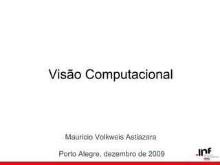Visão Computacional
Mauricio Volkweis Astiazara
Porto Alegre, dezembro de 2009
 