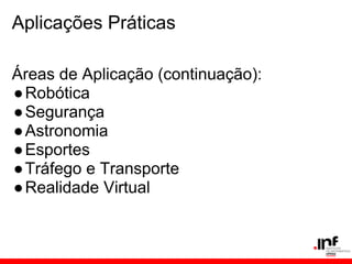 Aplicações Práticas
Áreas de Aplicação (continuação):
●Robótica
●Segurança
●Astronomia
●Esportes
●Tráfego e Transporte
●Realidade Virtual
 