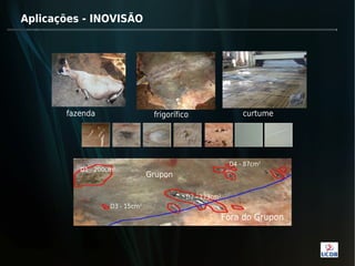 Aplicações - INOVISÃO




       fazenda                   frigorífico                  curtume




                                                          D4 - 87cm2
          D1 - 200cm   2

                                Grupon

                                           D2 - 173cm2
                   D3 - 15cm2
                                                         Fora do Grupon
 