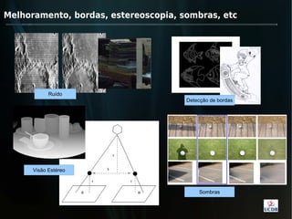Melhoramento, bordas, estereoscopia, sombras, etc




            Ruído
                                      Detecção de bordas




      Visão Estéreo



                                           Sombras
 