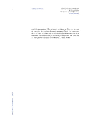 GESTÃO DE FRAUDE3 CRÓNICAVISÃO ELECTRÓNICA
Nº 417 / 2017-01-12
http://www.gestaodefraude.eu
Filipe Pontes
equivale a 27,29% do PIB muito terá ainda de ser feito em termos
de matérias de combate à Fraude e evasão fiscal. Por enquanto
resta ao contribuinte como eu e provavelmente de quem me lê de
exercer o direito à validação ou inserção de faturas em falta até
ao dia 15 de Fevereiro do corrente ano….Fica o alerta!
O“e-fatura”completou4anos!
 