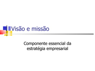 Visão e missão Componente essencial da estratégia empresarial Elaborado por: Pedro Carmona (pedrocarmona@yahoo.com) 