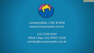 www.CompanyWeb.com.br
CompanyWeb | GRC & BPM
www.Companyweb.com.br
(11) 2539-6554
What’s App: (11) 97027-2218
contato@companyweb.com.br
34
 