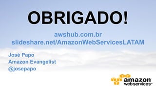 OBRIGADO!
awshub.com.br
slideshare.net/AmazonWebServicesLATAM
José Papo
Amazon Evangelist
@josepapo

 