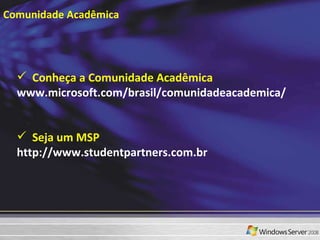 Comunidade Acadêmica  Conheça a Comunidade Acadêmica  www.microsoft.com/brasil/comunidadeacademica/ Seja um MSP  http://www.studentpartners.com.br 