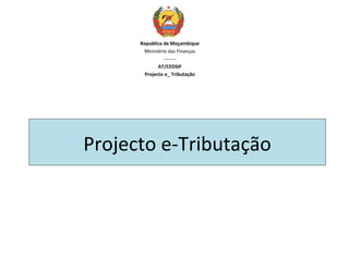 Republica de Moçambique
       Ministério das Finanças
                --------
              AT/CEDSIF
        Projecto e_ Tributação




Projecto e-Tributação
 