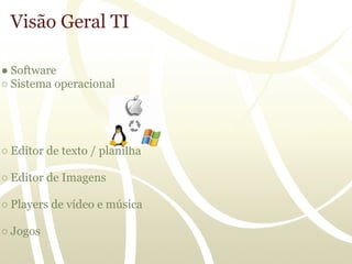 Visão Geral TI

● Software
○ Sistema operacional




○ Editor de texto / planilha

○ Editor de Imagens

○ Players de vídeo e música

○ Jogos
 