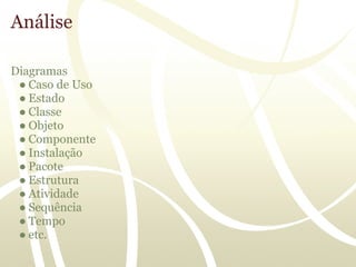 Análise

Diagramas
 ● Caso de Uso
 ● Estado
 ● Classe
 ● Objeto
 ● Componente
 ● Instalação
 ● Pacote
 ● Estrutura
 ● Atividade
 ● Sequência
 ● Tempo
 ● etc.
 