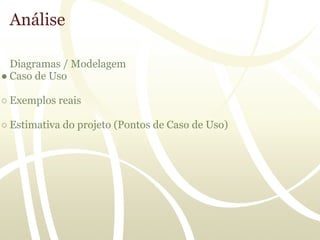 Análise

  Diagramas / Modelagem
● Caso de Uso

○ Exemplos reais

○ Estimativa do projeto (Pontos de Caso de Uso)
 