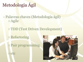 Metodologia Ágil

- Palavras chaves (Metodologia ágil)
   ○ Agile

  ○ TDD (Test Driven Development)

  ○ Refactoring

  ○ Pair programming

  ○ etc
 