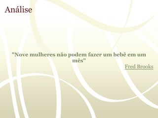 Análise




 "Nove mulheres não podem fazer um bebê em um
                     mês"
                                       Fred Brooks
 