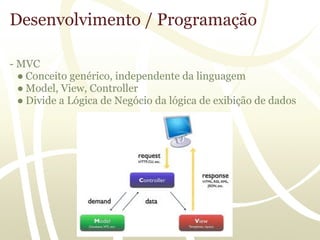 Desenvolvimento / Programação

- MVC
  ● Conceito genérico, independente da linguagem
  ● Model, View, Controller
  ● Divide a Lógica de Negócio da lógica de exibição de dados
 