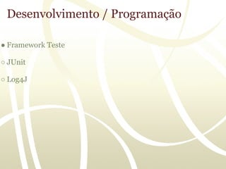Desenvolvimento / Programação

● Framework Teste

○ JUnit

○ Log4J
 