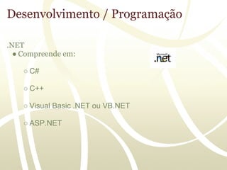 Desenvolvimento / Programação

.NET
  ● Compreende em:

    ○ C#

    ○ C++

    ○ Visual Basic .NET ou VB.NET

    ○ ASP.NET
 
