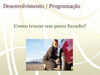 Desenvolvimento / Programação


    Como trocar um pneu furado?
 
