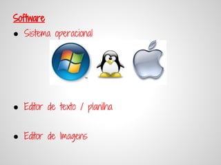 Software
● Sistema operacional




● Editor de texto / planilha


● Editor de Imagens
 