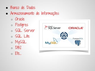 ● Banco de Dados
● Armazenamento de Informações
  ○ Oracle
  ○ Postgres
  ○ SQL Server
  ○ SQL Lite
  ○ MySQL
  ○ DB2
  ○ Etc...
 